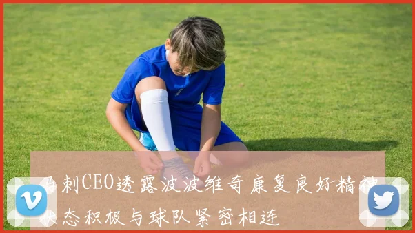 马刺CEO透露波波维奇康复良好精神状态积极与球队紧密相连